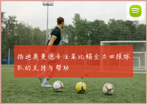 扬迪奥曼德专注莱比锡全力回报球队的支持与帮助