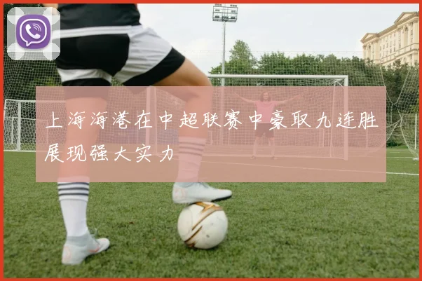 上海海港在中超联赛中豪取九连胜展现强大实力