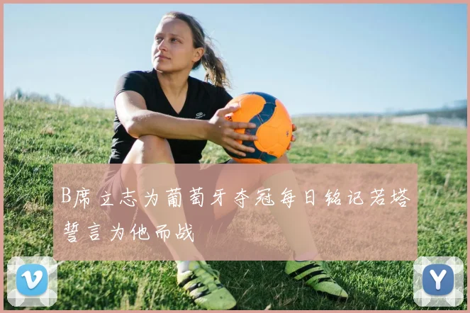 B席立志为葡萄牙夺冠每日铭记若塔誓言为他而战