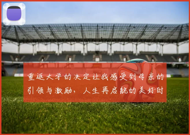 重返大学的决定让我感受到母亲的引领与激励，人生再启航的美好时刻