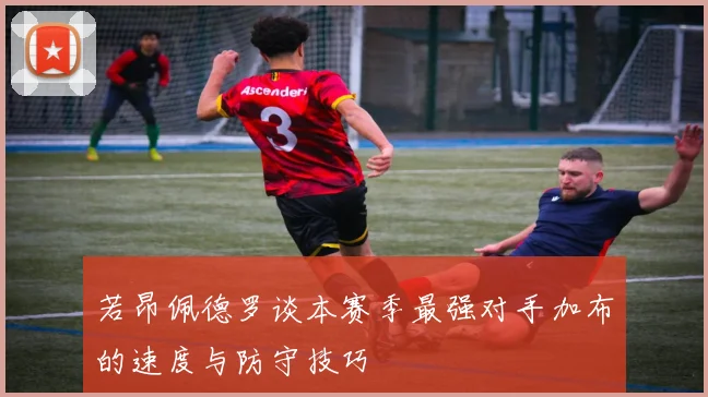 若昂佩德罗谈本赛季最强对手加布的速度与防守技巧