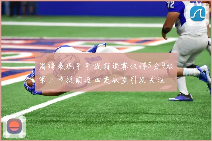 周琦表现平平提前退赛仅得5分9板第三节提前返回更衣室引发关注