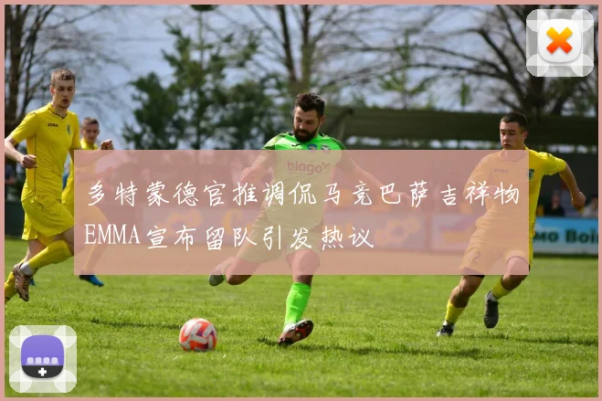 多特蒙德官推调侃马竞巴萨吉祥物EMMA宣布留队引发热议