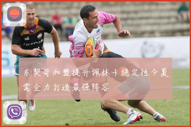 东契奇加盟提升佩林卡稳定性今夏需全力打造最强阵容