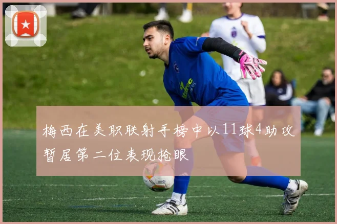 梅西在美职联射手榜中以11球4助攻暂居第二位表现抢眼