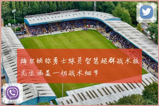 梅尔顿称勇士球员智慧超群战术板无法涵盖一切战术细节