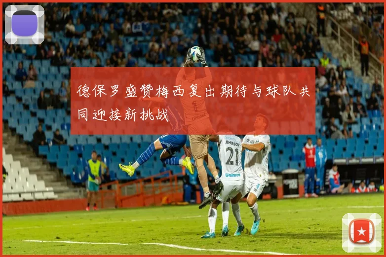 德保罗盛赞梅西复出期待与球队共同迎接新挑战